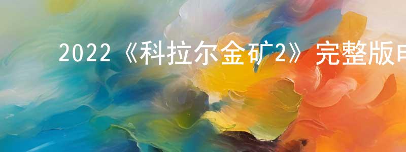 ﻿陈瑞庭发布﻿2022《科拉尔金矿2》完整版电影/在线观看/百度云-美剧天堂
